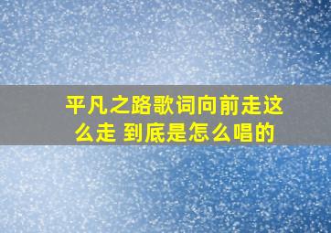 平凡之路歌词向前走这么走 到底是怎么唱的